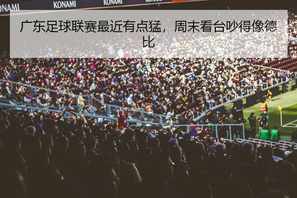 广东足球联赛最近有点猛，周末看台吵得像德比