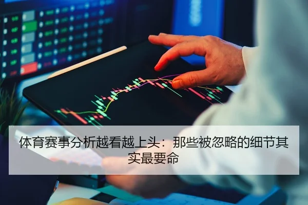体育赛事分析越看越上头：那些被忽略的细节其实最要命