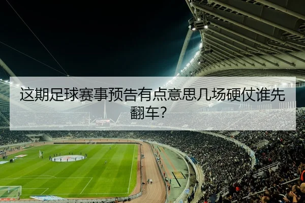 这期足球赛事预告有点意思几场硬仗谁先翻车？