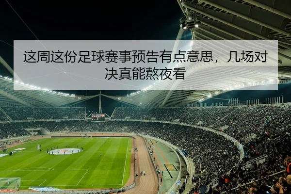 这周这份足球赛事预告有点意思，几场对决真能熬夜看