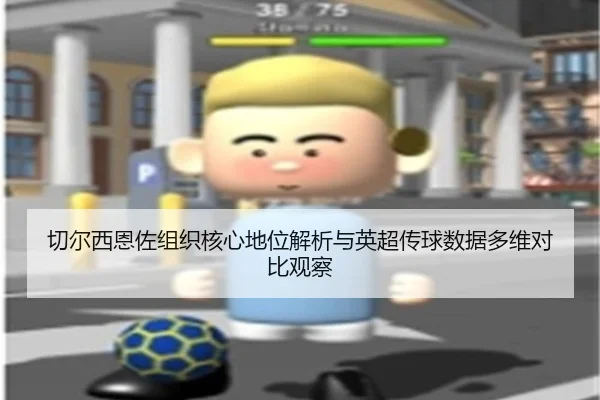 切尔西恩佐组织核心地位解析与英超传球数据多维对比观察