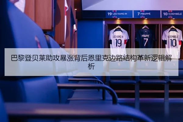 巴黎登贝莱助攻暴涨背后恩里克边路结构革新逻辑解析