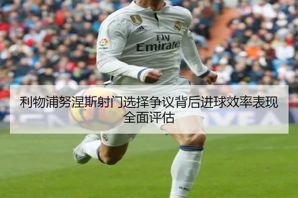 利物浦努涅斯射门选择争议背后进球效率表现全面评估