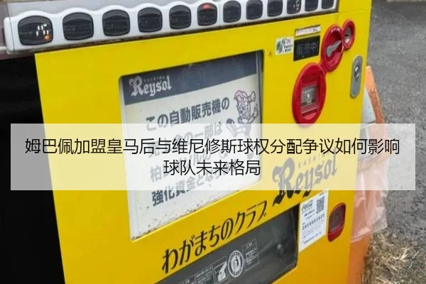 姆巴佩加盟皇马后与维尼修斯球权分配争议如何影响球队未来格局