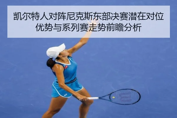 凯尔特人对阵尼克斯东部决赛潜在对位优势与系列赛走势前瞻分析
