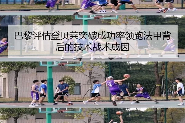 巴黎评估登贝莱突破成功率领跑法甲背后的技术战术成因