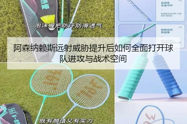 阿森纳赖斯远射威胁提升后如何全面打开球队进攻与战术空间