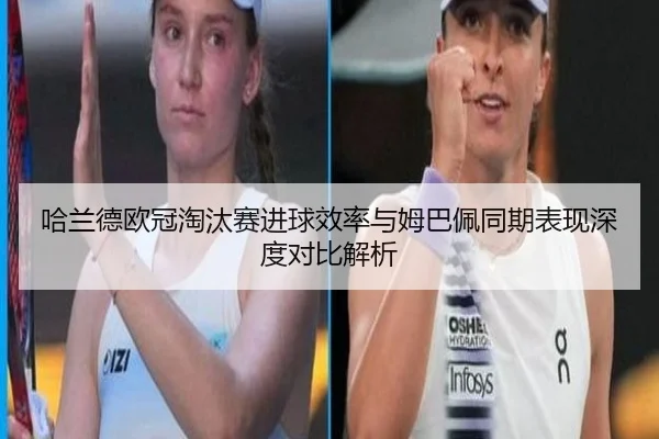 哈兰德欧冠淘汰赛进球效率与姆巴佩同期表现深度对比解析