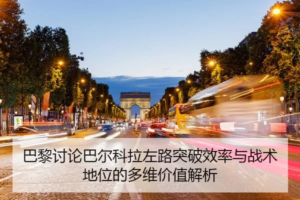巴黎讨论巴尔科拉左路突破效率与战术地位的多维价值解析