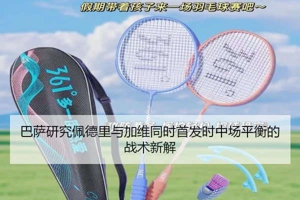 巴萨研究佩德里与加维同时首发时中场平衡的战术新解