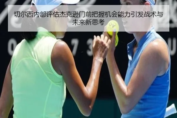 切尔西内部评估杰克逊门前把握机会能力引发战术与未来新思考
