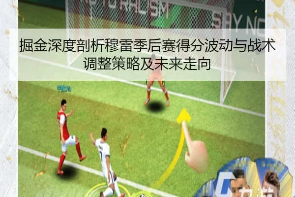 掘金深度剖析穆雷季后赛得分波动与战术调整策略及未来走向