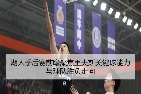湖人季后赛前瞻聚焦里夫斯关键球能力与球队胜负走向