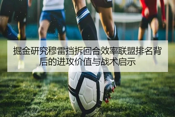 掘金研究穆雷挡拆回合效率联盟排名背后的进攻价值与战术启示