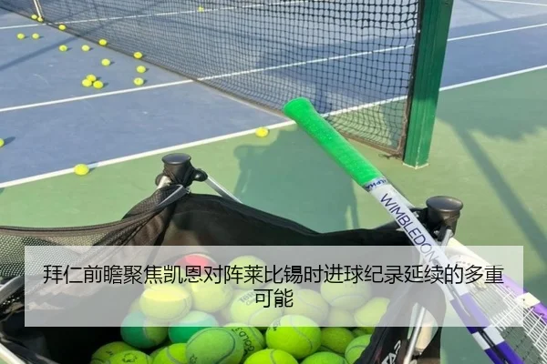 拜仁前瞻聚焦凯恩对阵莱比锡时进球纪录延续的多重可能