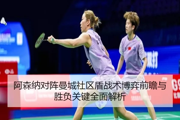 阿森纳对阵曼城社区盾战术博弈前瞻与胜负关键全面解析