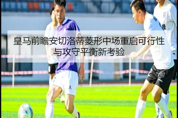 皇马前瞻安切洛蒂菱形中场重启可行性与攻守平衡新考验