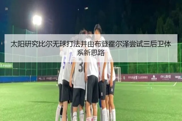 太阳研究比尔无球打法并由布登霍尔泽尝试三后卫体系新思路