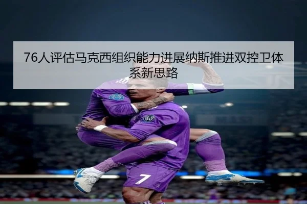 76人评估马克西组织能力进展纳斯推进双控卫体系新思路