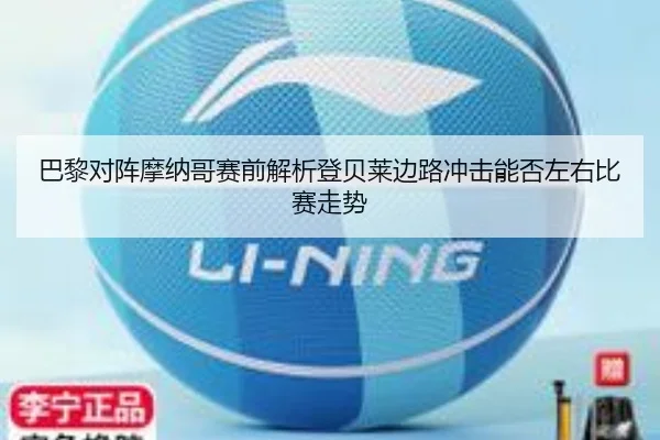 巴黎对阵摩纳哥赛前解析登贝莱边路冲击能否左右比赛走势