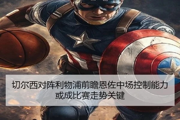 切尔西对阵利物浦前瞻恩佐中场控制能力或成比赛走势关键